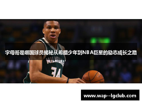 字母哥是哪国球员揭秘从希腊少年到NBA巨星的励志成长之路 字母哥是哪国球员揭秘从希腊少年到NBA巨星的励志成长之路