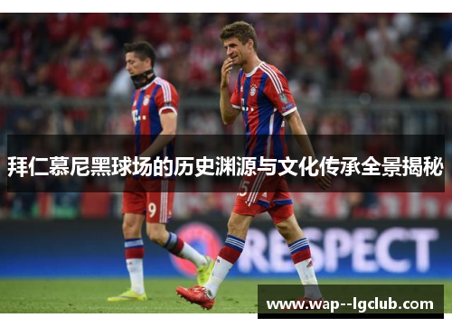 拜仁慕尼黑球场的历史渊源与文化传承全景揭秘