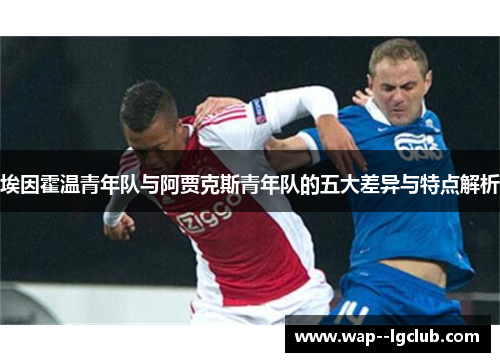 埃因霍温青年队与阿贾克斯青年队的五大差异与特点解析 埃因霍温青年队与阿贾克斯青年队的五大差异与特点解析