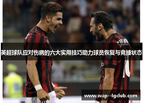 英超球队应对伤病的六大实用技巧助力球员恢复与竞技状态 英超球队应对伤病的六大实用技巧助力球员恢复与竞技状态