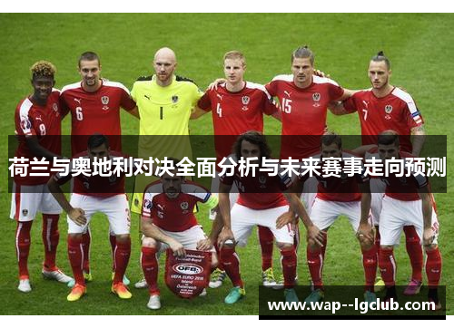 荷兰与奥地利对决全面分析与未来赛事走向预测 荷兰与奥地利对决全面分析与未来赛事走向预测