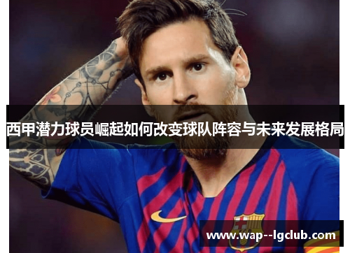 西甲潜力球员崛起如何改变球队阵容与未来发展格局