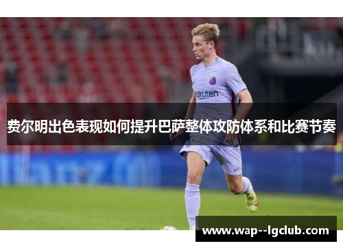 费尔明出色表现如何提升巴萨整体攻防体系和比赛节奏 费尔明出色表现如何提升巴萨整体攻防体系和比赛节奏