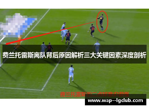费兰托雷斯离队背后原因解析三大关键因素深度剖析 费兰托雷斯离队背后原因解析三大关键因素深度剖析