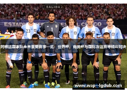 阿根廷国家队未来重要赛事一览:世界杯、南美杯与国际友谊赛等精彩对决 阿根廷国家队未来重要赛事一览:世界杯、南美杯与国际友谊赛等精彩对决