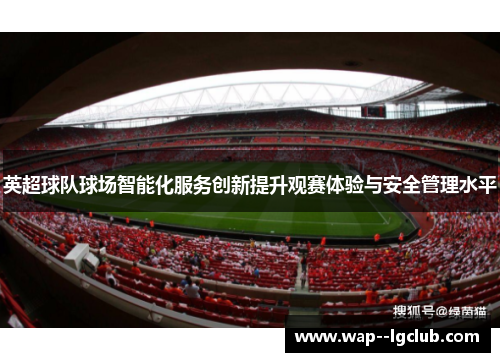 英超球队球场智能化服务创新提升观赛体验与安全管理水平 英超球队球场智能化服务创新提升观赛体验与安全管理水平