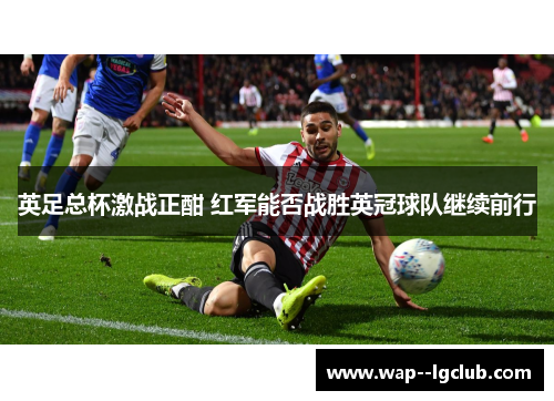 英足总杯激战正酣 红军能否战胜英冠球队继续前行 英足总杯激战正酣 红军能否战胜英冠球队继续前行