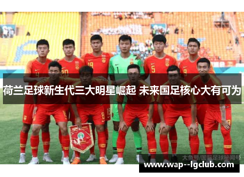 荷兰足球新生代三大明星崛起 未来国足核心大有可为