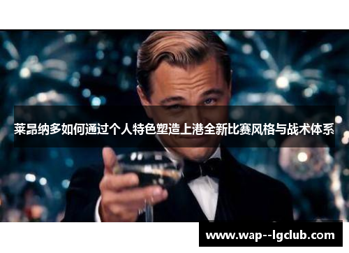 莱昂纳多如何通过个人特色塑造上港全新比赛风格与战术体系