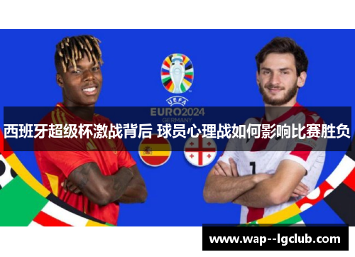 西班牙超级杯激战背后 球员心理战如何影响比赛胜负
