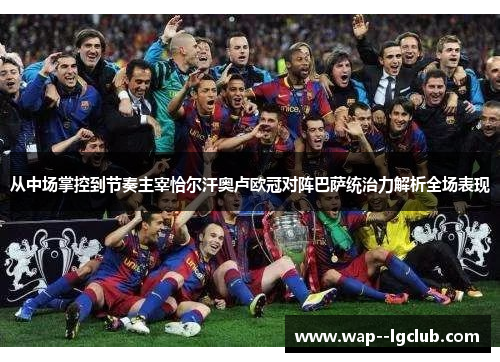 从中场掌控到节奏主宰恰尔汗奥卢欧冠对阵巴萨统治力解析全场表现