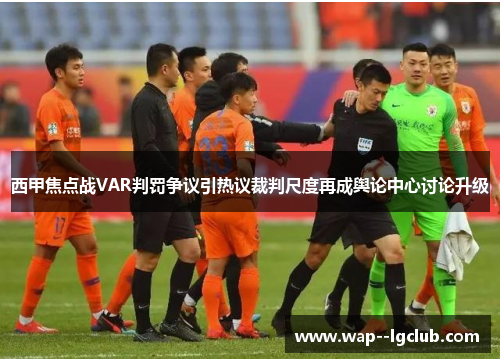 西甲焦点战VAR判罚争议引热议裁判尺度再成舆论中心讨论升级