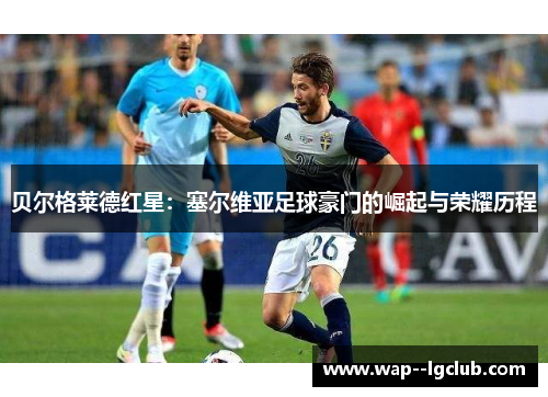 贝尔格莱德红星:塞尔维亚足球豪门的崛起与荣耀历程 贝尔格莱德红星:塞尔维亚足球豪门的崛起与荣耀历程