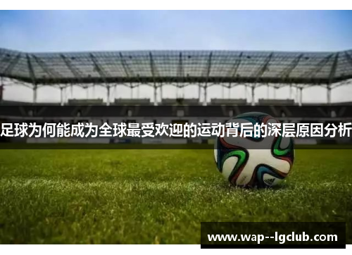 足球为何能成为全球最受欢迎的运动背后的深层原因分析 足球为何能成为全球最受欢迎的运动背后的深层原因分析