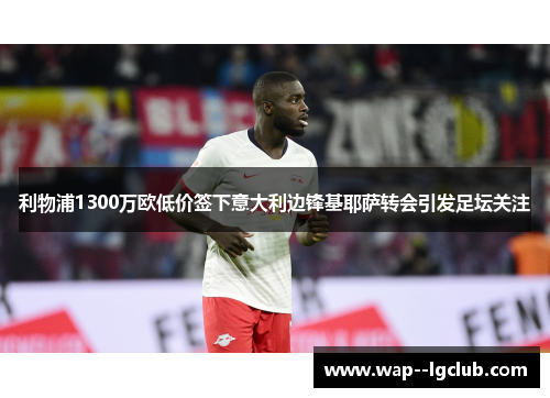 利物浦1300万欧低价签下意大利边锋基耶萨转会引发足坛关注