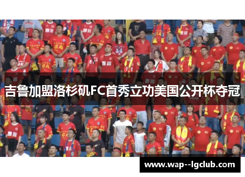 吉鲁加盟洛杉矶FC首秀立功美国公开杯夺冠