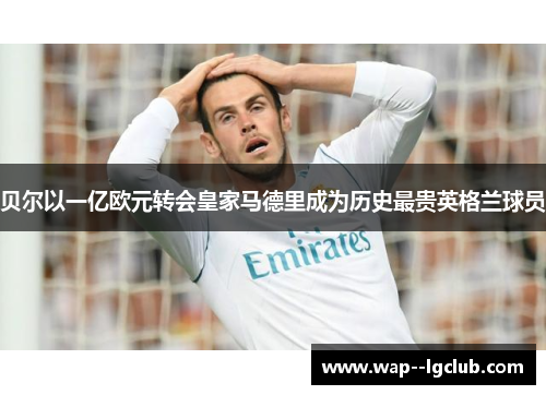 贝尔以一亿欧元转会皇家马德里成为历史最贵英格兰球员