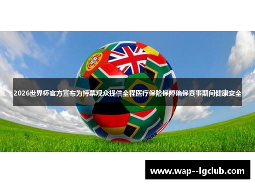 2026世界杯官方宣布为持票观众提供全程医疗保险保障确保赛事期间健康安全 2026世界杯官方宣布为持票观众提供全程医疗保险保障确保赛事期间健康安全