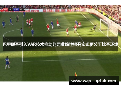 巴甲联赛引入VAR技术推动判罚准确性提升实现更公平比赛环境 巴甲联赛引入VAR技术推动判罚准确性提升实现更公平比赛环境