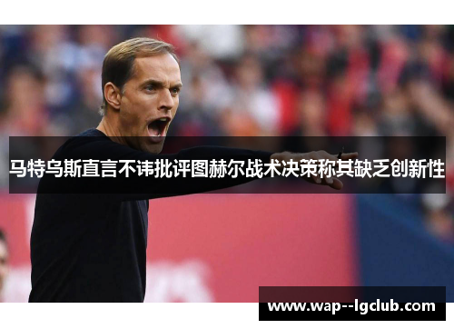 马特乌斯直言不讳批评图赫尔战术决策称其缺乏创新性 马特乌斯直言不讳批评图赫尔战术决策称其缺乏创新性