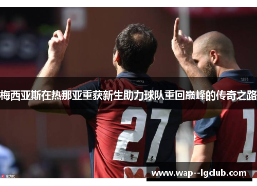 梅西亚斯在热那亚重获新生助力球队重回巅峰的传奇之路 梅西亚斯在热那亚重获新生助力球队重回巅峰的传奇之路